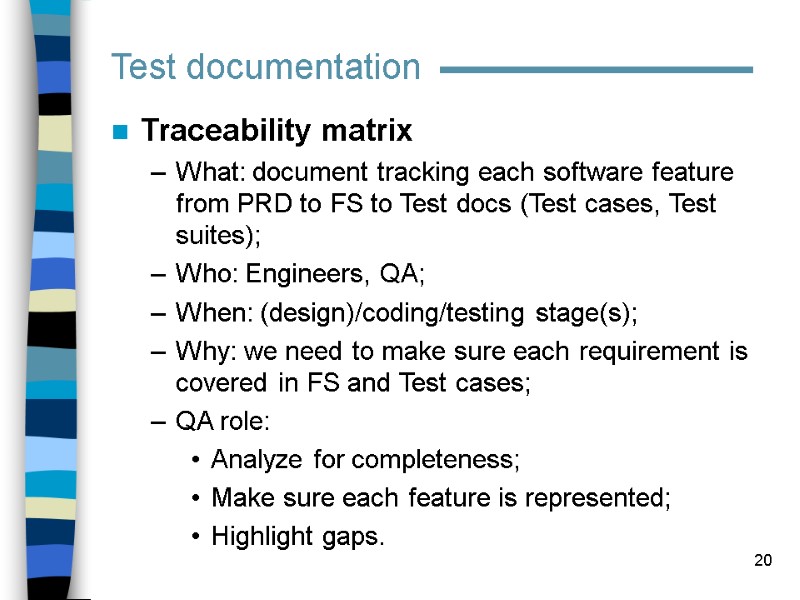 20 Traceability matrix What: document tracking each software feature from PRD to FS to